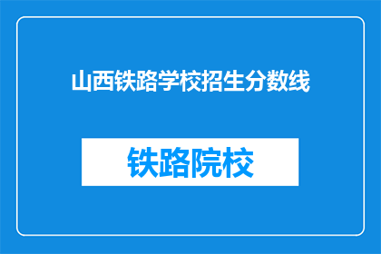 山西铁路学校招生分数线(山西铁路学校录取标准是什么？)