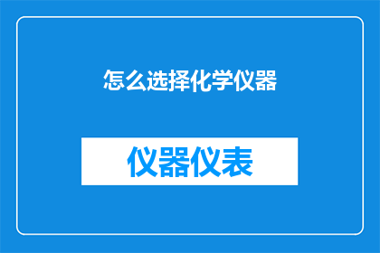 怎么选择化学仪器(如何挑选适合的化学实验仪器？)