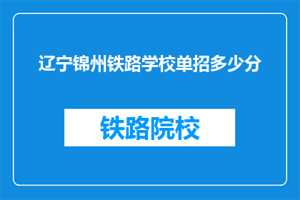 辽宁锦州铁路学校单招多少分(辽宁锦州铁路学校单招分数线是多少？)