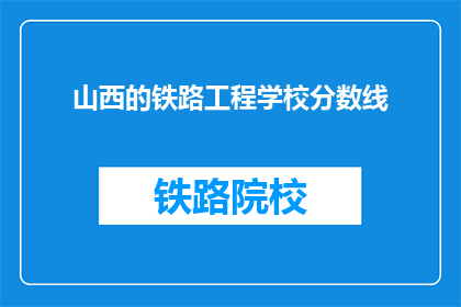 山西的铁路工程学校分数线(山西铁路工程学校录取分数线是多少？)