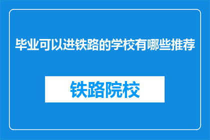 毕业可以进铁路的学校有哪些推荐(哪些学校毕业能进入铁路系统工作？)