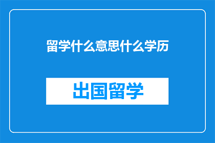 留学什么意思什么学历(留学究竟意味着什么？不同学历背景的留学生，他们的经历有何异同？)