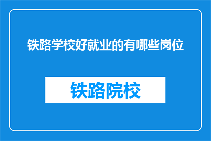 铁路学校好就业的有哪些岗位(铁路学校毕业生的就业前景有哪些岗位？)
