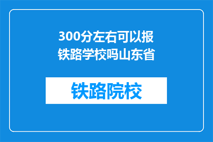 300分左右可以报铁路学校吗山东省(山东省300分能否报考铁路学校？)