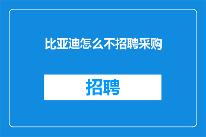 比亚迪怎么不招聘采购(比亚迪为何不招聘采购人员？)