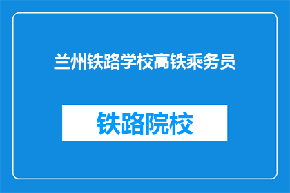 兰州铁路学校高铁乘务员(兰州铁路学校高铁乘务员是做什么的？)