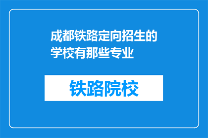 成都铁路定向招生的学校有那些专业(成都铁路定向招生的专业有哪些？)