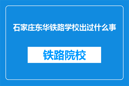 石家庄东华铁路学校出过什么事(石家庄东华铁路学校曾发生哪些事件？)