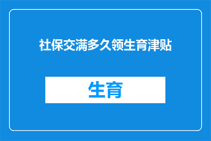 社保交满多久领生育津贴(社保交满多久能领取生育津贴？)