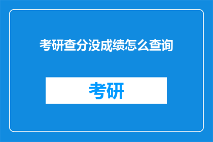 考研查分没成绩怎么查询(考研成绩查询失败？如何正确查询未公布分数？)