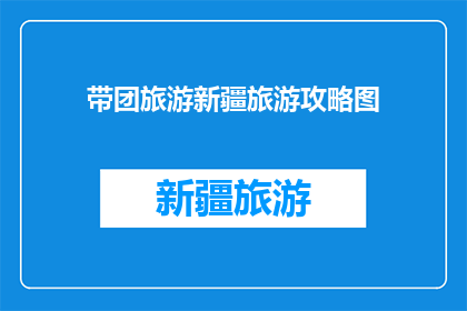 带团旅游新疆旅游攻略图(新疆旅游攻略图：如何规划一次难忘的旅程？)