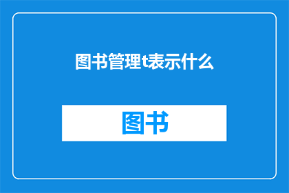 图书管理t表示什么(图书管理中的t代表什么？)