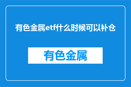 有色金属etf什么时候可以补仓(有色金属ETF何时可补仓？)