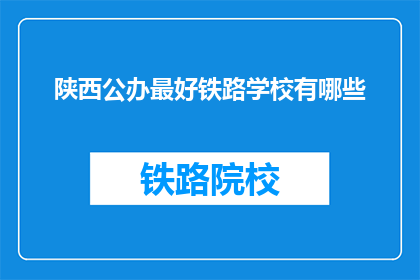 陕西公办最好铁路学校有哪些(陕西公办铁路学校排名一览，哪些是最佳选择？)