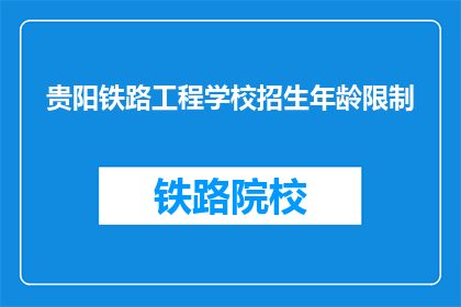 贵阳铁路工程学校招生年龄限制(贵阳铁路工程学校招生年龄限制是多少？)