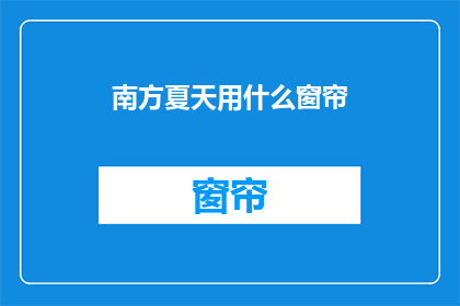 南方夏天用什么窗帘(南方夏天应选用何种窗帘？)