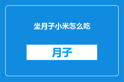 坐月子小米怎么吃(坐月子期间，小米应该如何食用？)