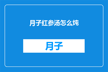 月子红参汤怎么炖(如何制作月子红参汤？)