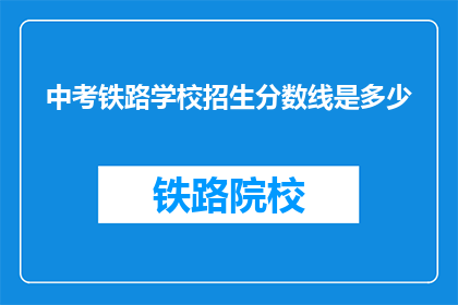 中考铁路学校招生分数线是多少(中考铁路学校招生分数线是多少？)
