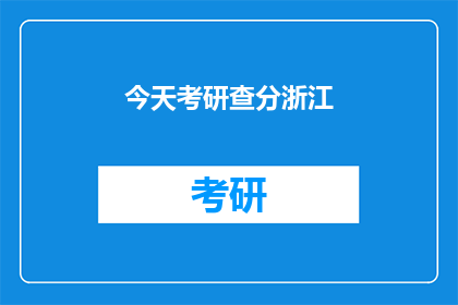 今天考研查分浙江(浙江考生今日可查询考研成绩了吗？)