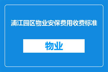 浦江园区物业安保费用收费标准(浦江园区物业安保费用标准是什么？)