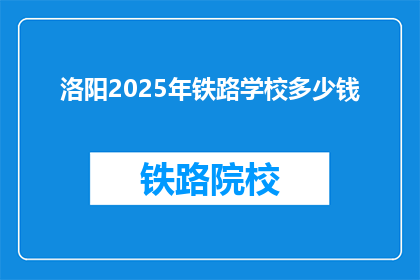 洛阳2025年铁路学校多少钱(洛阳2025年铁路学校费用是多少？)