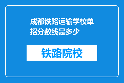 成都铁路运输学校单招分数线是多少(成都铁路运输学校单招分数线是多少？)