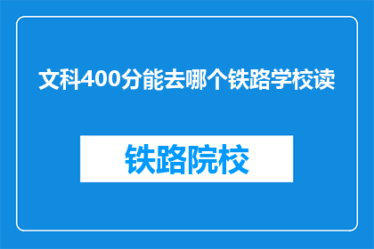 文科400分能去哪个铁路学校读(文科400分能去哪个铁路学校读？)