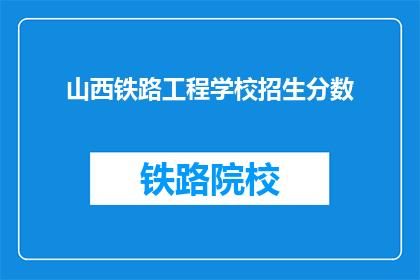 山西铁路工程学校招生分数(山西铁路工程学校招生分数线是多少？)