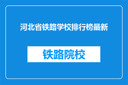 河北省铁路学校排行榜最新(河北省铁路学校排名最新情况如何？)