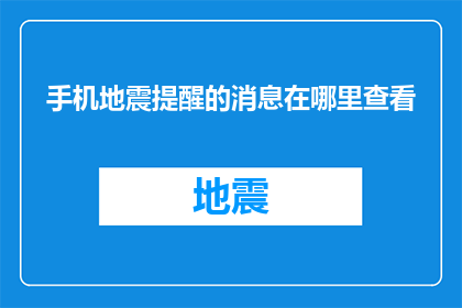 手机地震提醒的消息在哪里查看(如何查看手机地震提醒消息？)