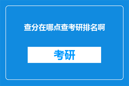 查分在哪点查考研排名啊(如何查询考研排名？)