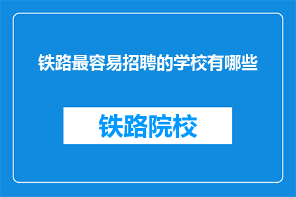 铁路最容易招聘的学校有哪些(哪些学校最容易成为铁路招聘的热门选择？)
