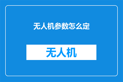 无人机参数怎么定(无人机参数如何确定？)