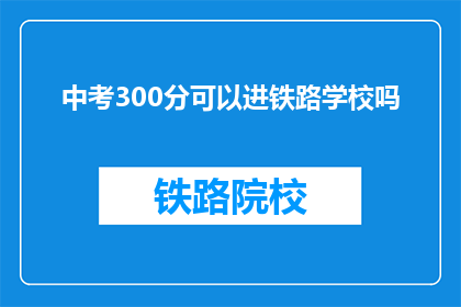 中考300分可以进铁路学校吗(300分能否入铁路学校？)