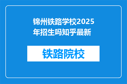 锦州铁路学校2025年招生吗知乎最新(锦州铁路学校2025年是否招生？知乎最新动态)