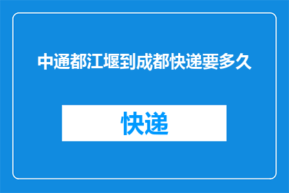 中通都江堰到成都快递要多久(从中通都江堰到成都快递需要多长时间？)