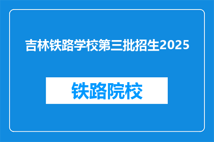 吉林铁路学校第三批招生2025(2025年吉林铁路学校第三批招生信息是？)