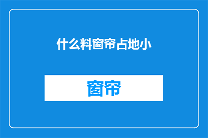 什么料窗帘占地小(什么材料制成的窗帘既实用又节省空间？)