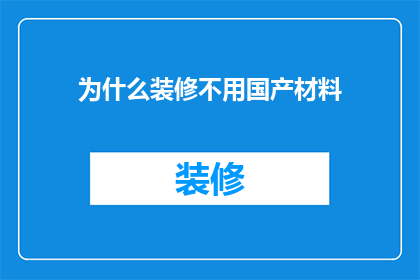 为什么装修不用国产材料(为何装修偏爱进口材料？)