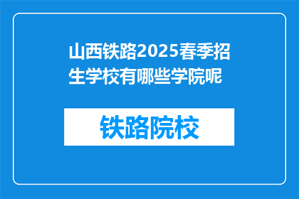 山西铁路2025春季招生学校有哪些学院呢(山西铁路2025春季招生有哪些学院？)