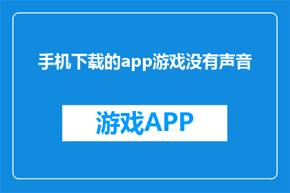 手机下载的app游戏没有声音(手机下载的app游戏为何无声？)