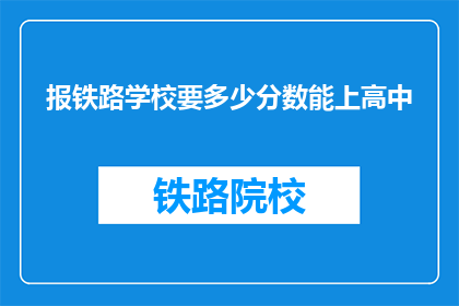 报铁路学校要多少分数能上高中(报铁路学校需多少分数才能上高中？)