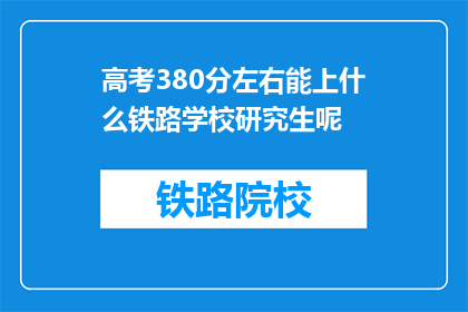 高考380分左右能上什么铁路学校研究生呢(高考380分左右能上哪些铁路学校研究生？)