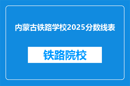内蒙古铁路学校2025分数线表(内蒙古铁路学校2025年分数线是多少？)