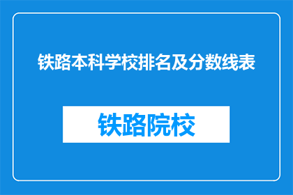 铁路本科学校排名及分数线表(铁路本科学校排名及分数线表：你有资格进入这些顶尖学府吗？)
