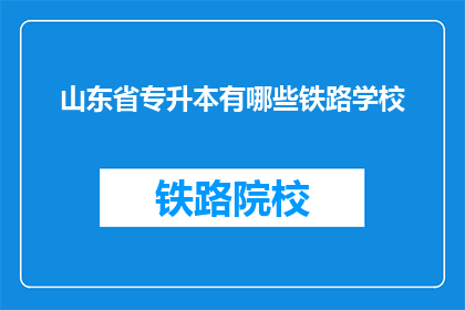 山东省专升本有哪些铁路学校(山东省专升本有哪些铁路学校？)