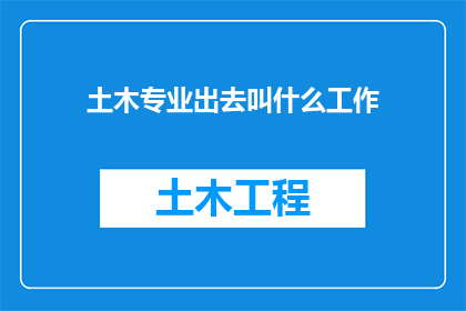 土木专业出去叫什么工作(土木工程专业毕业生的多元化职业选择)
