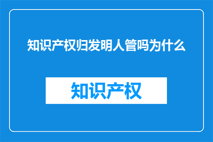 知识产权归发明人管吗为什么(知识产权归属之谜：发明人究竟拥有多少权利？)