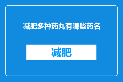 减肥多种药丸有哪些药名(减肥药丸有哪些名称？)